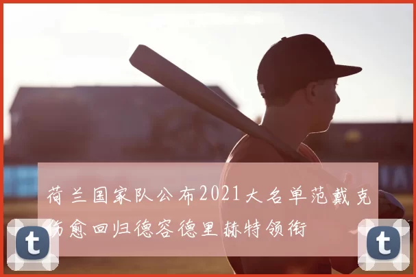 荷兰国家队公布2021大名单范戴克伤愈回归德容德里赫特领衔
