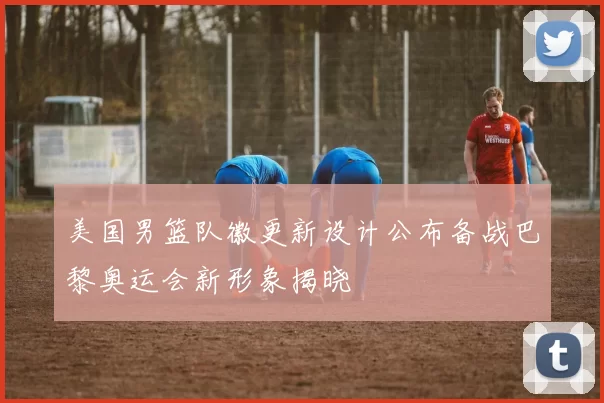 美国男篮队徽更新设计公布备战巴黎奥运会新形象揭晓