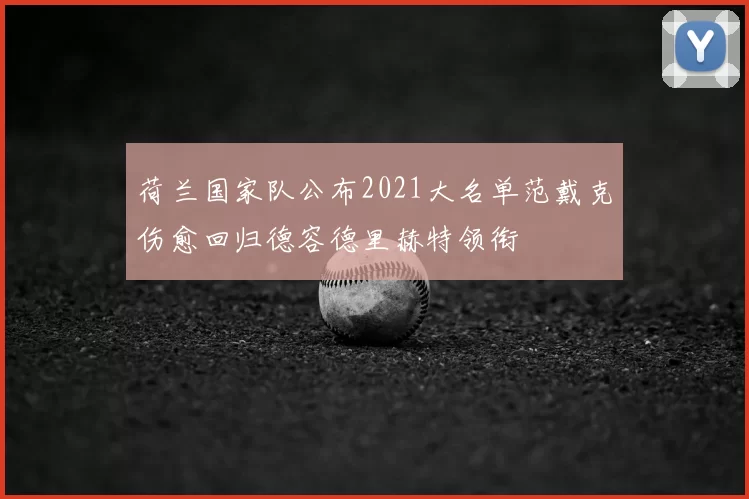 荷兰国家队公布2021大名单范戴克伤愈回归德容德里赫特领衔