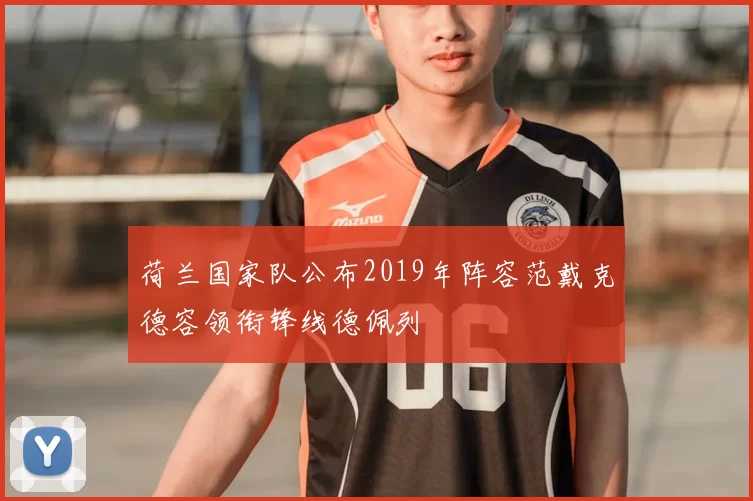 荷兰国家队公布2019年阵容范戴克德容领衔锋线德佩列