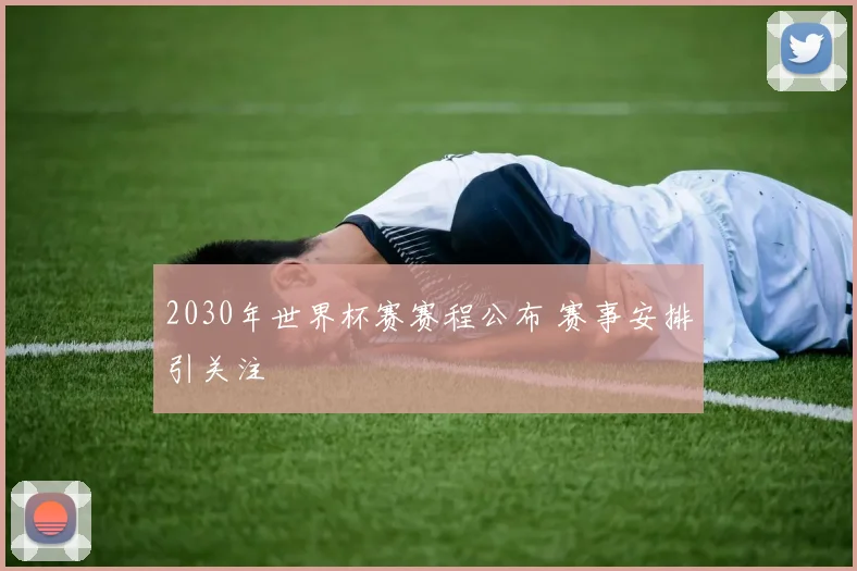 2030年世界杯赛赛程公布 赛事安排引关注