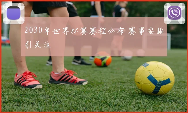2030年世界杯赛赛程公布 赛事安排引关注