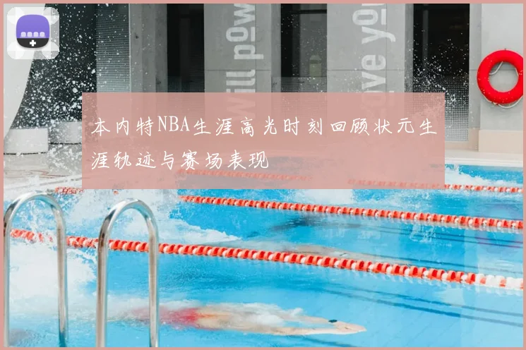本内特NBA生涯高光时刻回顾状元生涯轨迹与赛场表现