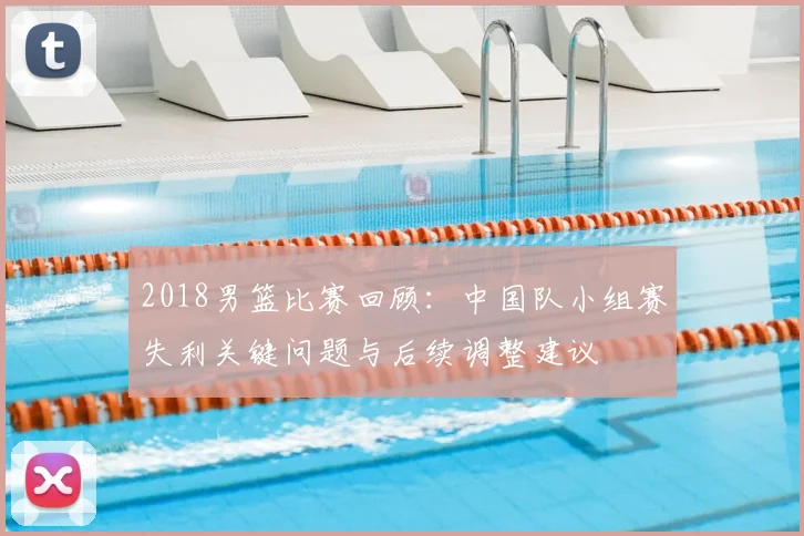 2018男篮比赛回顾：中国队小组赛失利关键问题与后续调整建议