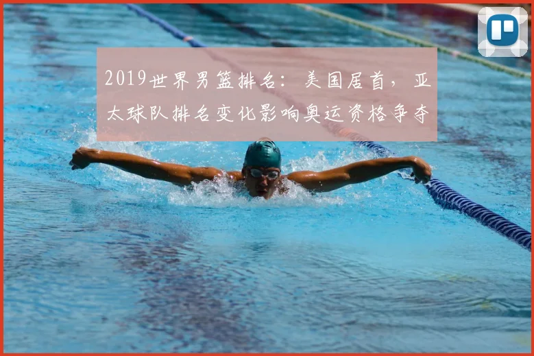 2019世界男篮排名：美国居首，亚太球队排名变化影响奥运资格争夺