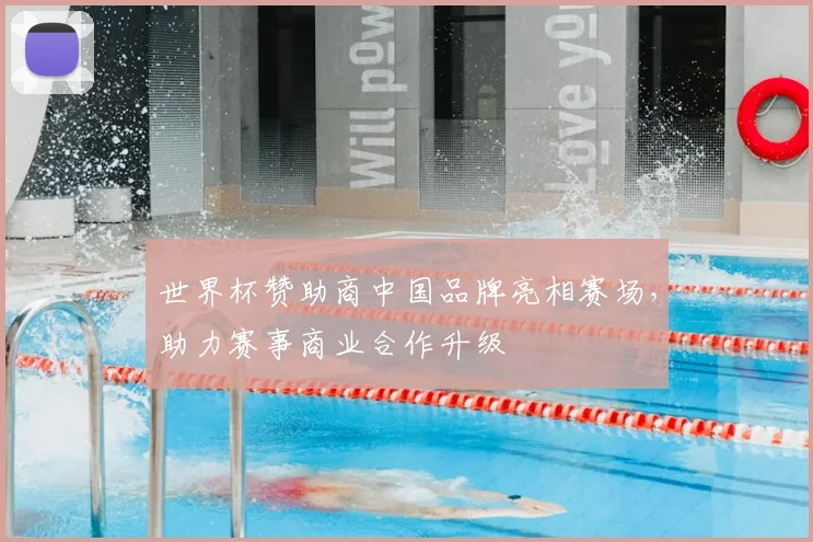 世界杯赞助商中国品牌亮相赛场,助力赛事商业合作升级