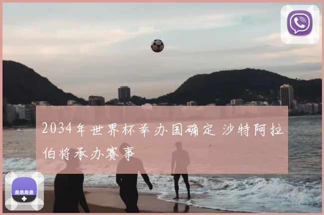 2034年世界杯举办国确定 沙特阿拉伯将承办赛事