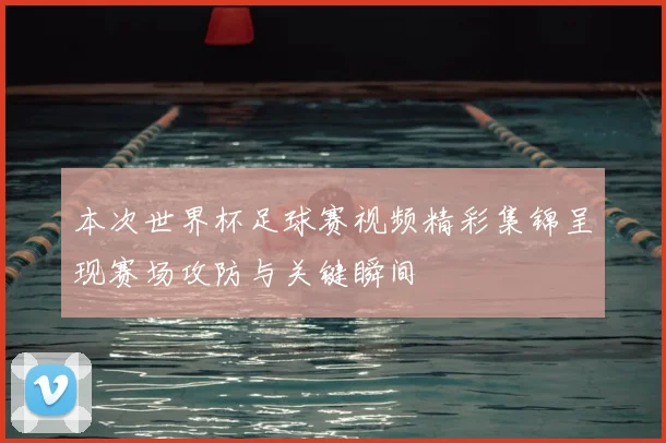 本次世界杯足球赛视频精彩集锦呈现赛场攻防与关键瞬间