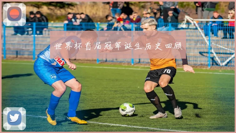 世界杯首届冠军诞生历史回顾