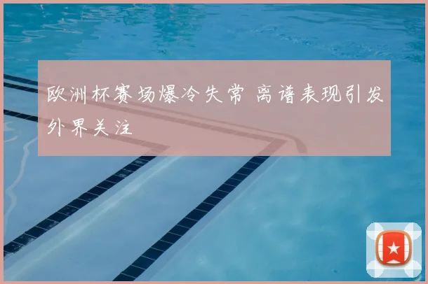 欧洲杯赛场爆冷失常 离谱表现引发外界关注